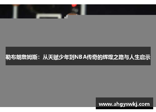 勒布朗詹姆斯：从天赋少年到NBA传奇的辉煌之路与人生启示